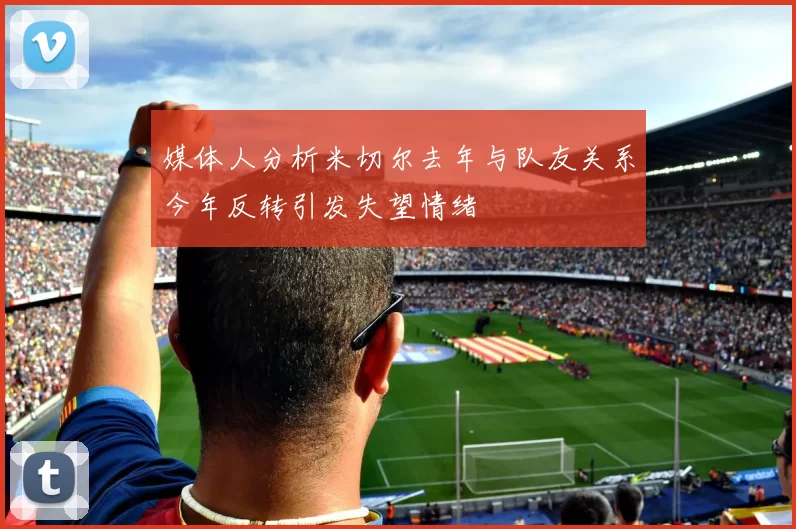 媒体人分析米切尔去年与队友关系今年反转引发失望情绪