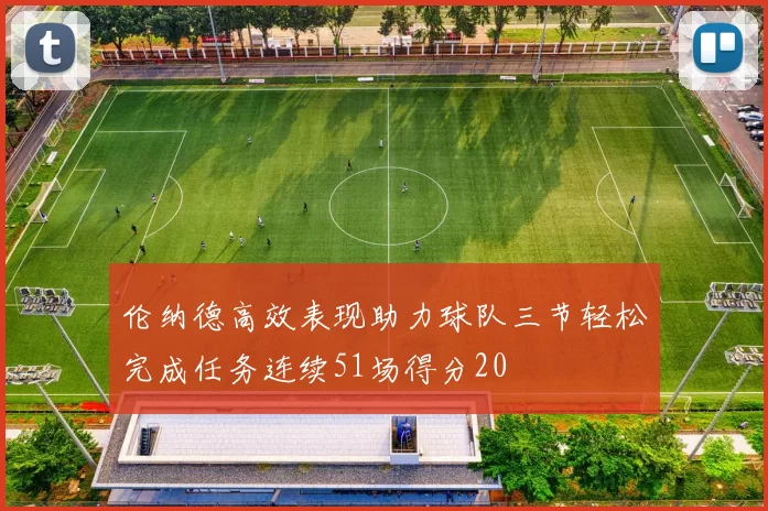 伦纳德高效表现助力球队三节轻松完成任务连续51场得分20