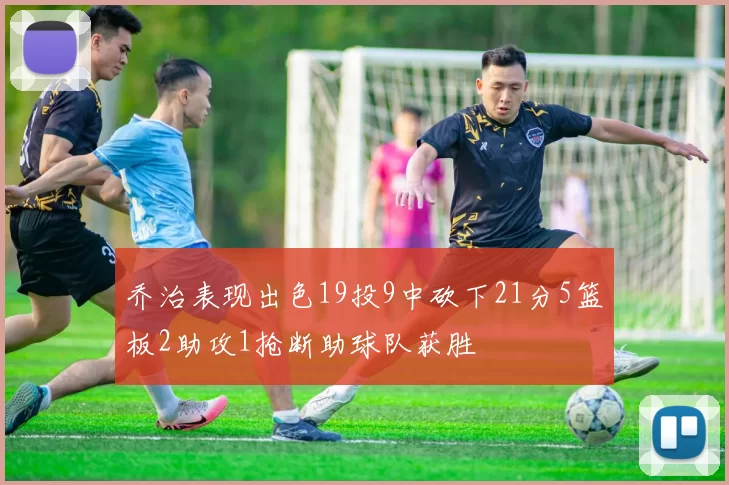 乔治表现出色19投9中砍下21分5篮板2助攻1抢断助球队获胜