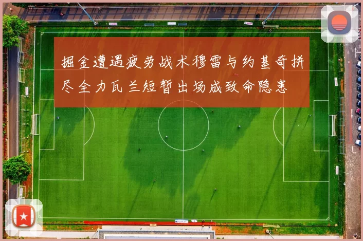 掘金遭遇疲劳战术穆雷与约基奇拼尽全力瓦兰短暂出场成致命隐患