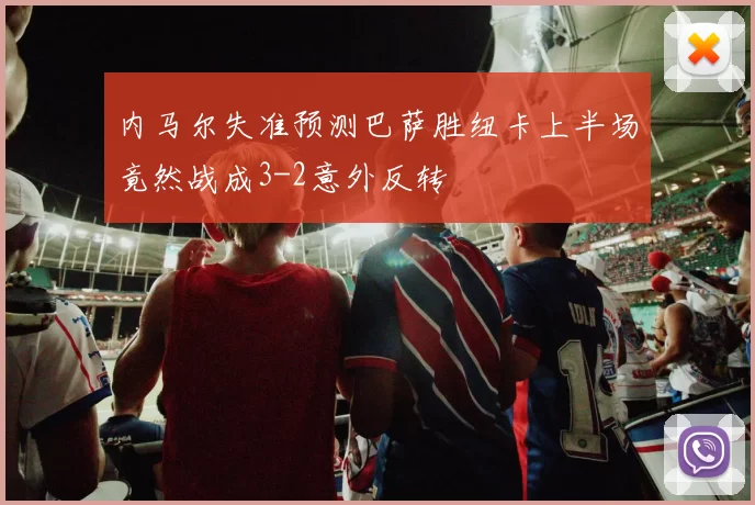 内马尔失准预测巴萨胜纽卡上半场竟然战成3-2意外反转