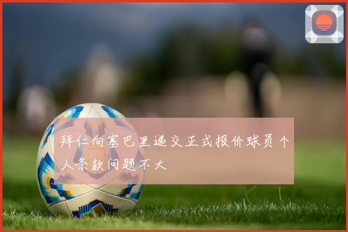 拜仁向塞巴里递交正式报价球员个人条款问题不大