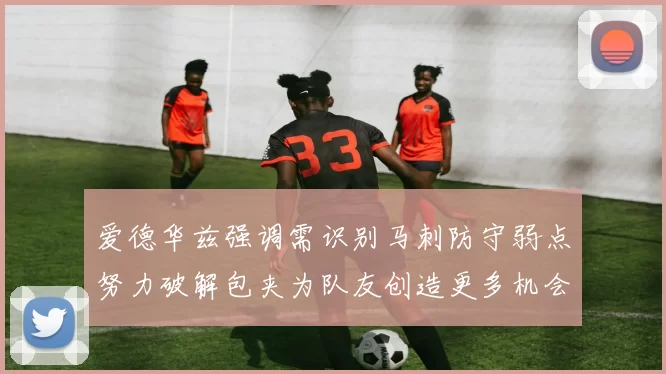 爱德华兹强调需识别马刺防守弱点努力破解包夹为队友创造更多机会